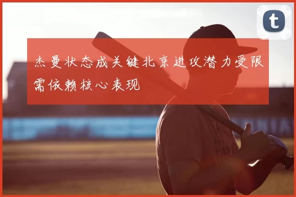 杰曼状态成关键北京进攻潜力受限需依赖核心表现