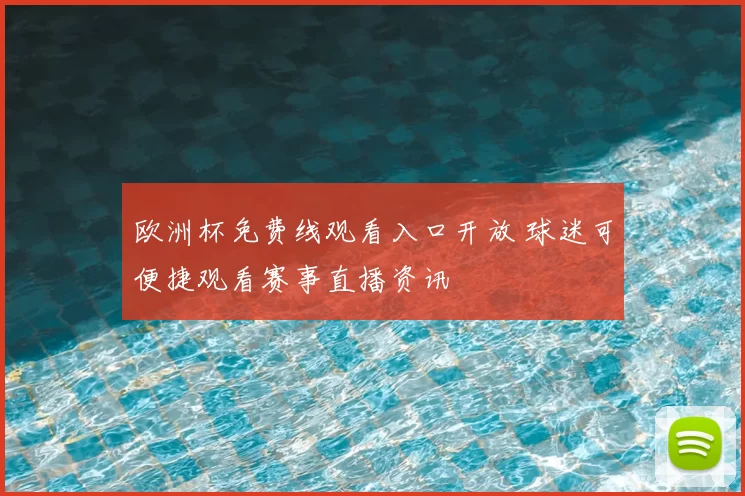 欧洲杯免费线观看入口开放 球迷可便捷观看赛事直播资讯