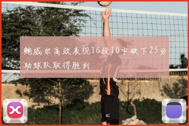 鲍威尔高效表现16投10中砍下25分助球队取得胜利