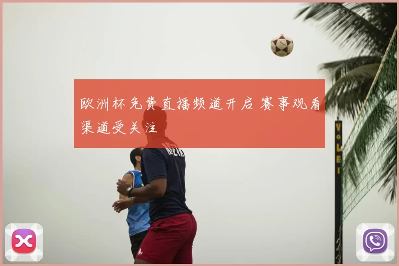 欧洲杯免费直播频道开启 赛事观看渠道受关注