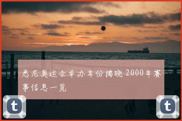 悉尼奥运会举办年份揭晓 2000年赛事信息一览