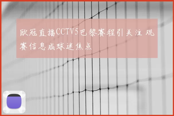 欧冠直播CCTV5巴黎赛程引关注 观赛信息成球迷焦点
