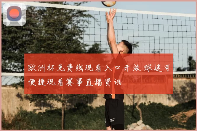 欧洲杯免费线观看入口开放 球迷可便捷观看赛事直播资讯