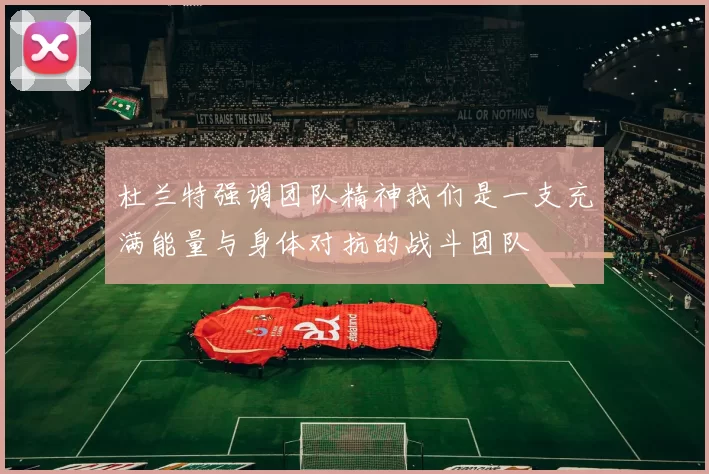 杜兰特强调团队精神我们是一支充满能量与身体对抗的战斗团队