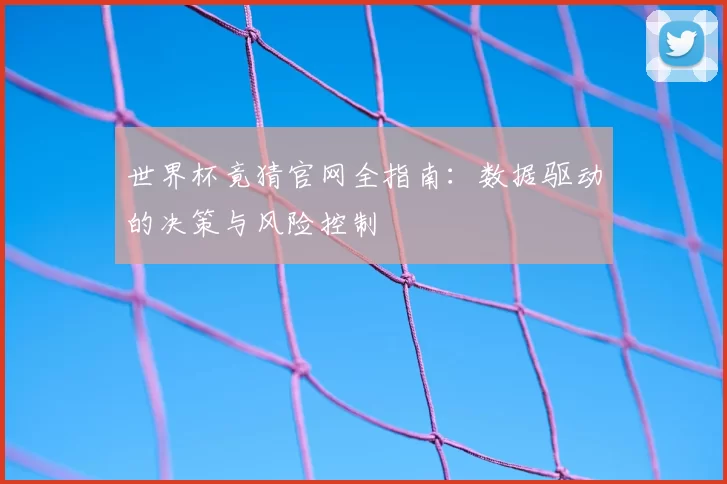世界杯竟猜官网全指南：数据驱动的决策与风险控制