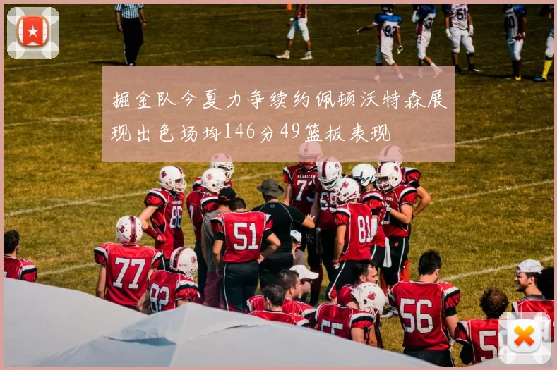 掘金队今夏力争续约佩顿沃特森展现出色场均146分49篮板表现