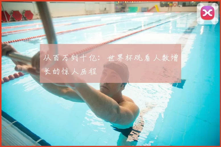 从百万到十亿：世界杯观看人数增长的惊人历程