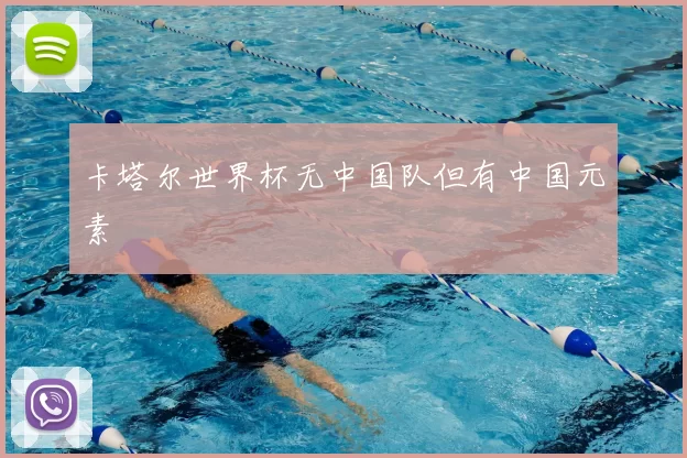 卡塔尔世界杯无中国队但有中国元素